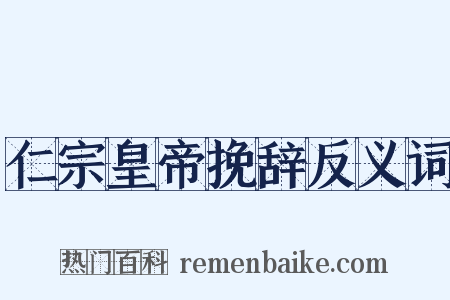 仁宗皇帝挽辞反义词是什么意思的图片